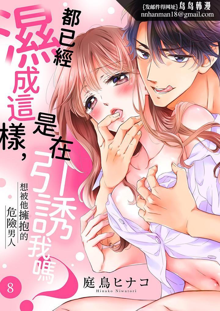 都已经湿成这样，是在引诱我吗？～想被他拥抱的危险男人第8话